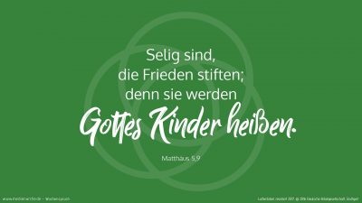 Selig sind, die Frieden stiften; denn sie werden Gottes Kinder heißen. (Wochenspruch, drittletzter Sonntag des Kirchenjahres)